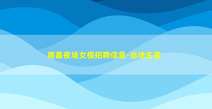 南昌夜场女模招聘信息-当地生意